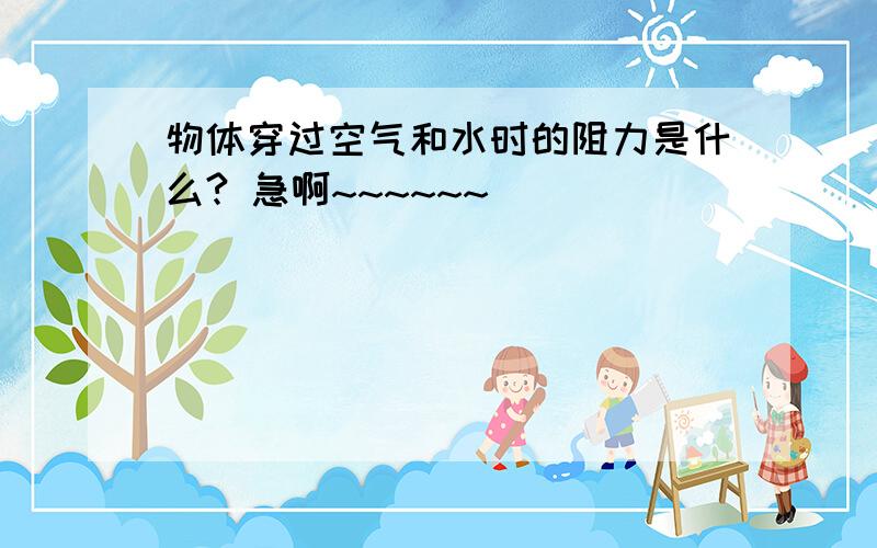 物体穿过空气和水时的阻力是什么? 急啊~~~~~~