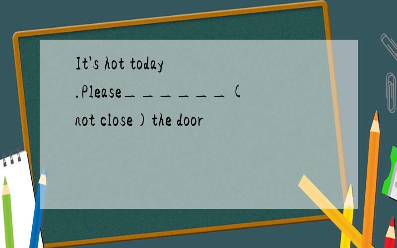It's hot today.Please______(not close)the door