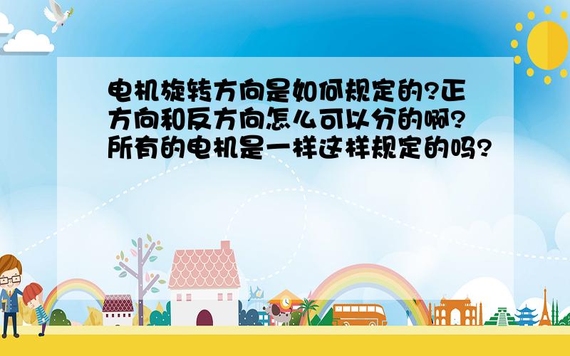 电机旋转方向是如何规定的?正方向和反方向怎么可以分的啊?所有的电机是一样这样规定的吗?