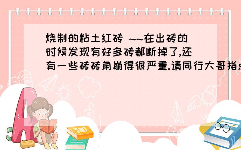 烧制的粘土红砖 ~~在出砖的时候发现有好多砖都断掉了,还有一些砖砖角崩得很严重.请同行大哥指点一下