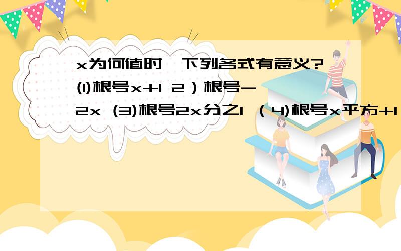 x为何值时,下列各式有意义?(1)根号x+1 2）根号-2x (3)根号2x分之1 （4)根号x平方+1