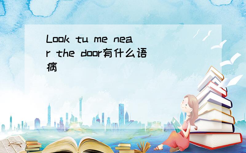 Look tu me near the door有什么语病