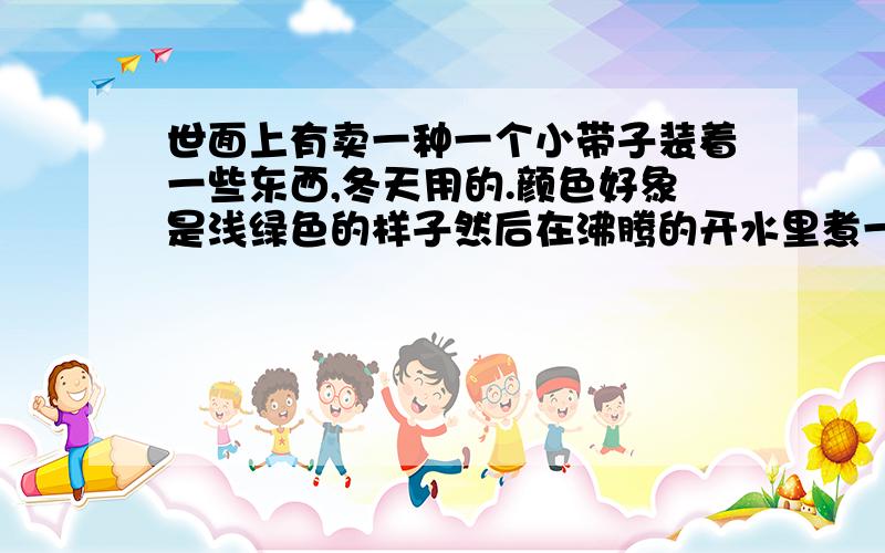 世面上有卖一种一个小带子装着一些东西,冬天用的.颜色好象是浅绿色的样子然后在沸腾的开水里煮一会,就会变成像水一样的液体,然后等要用的时候按一下那个带子,那里面的水就会结成块,