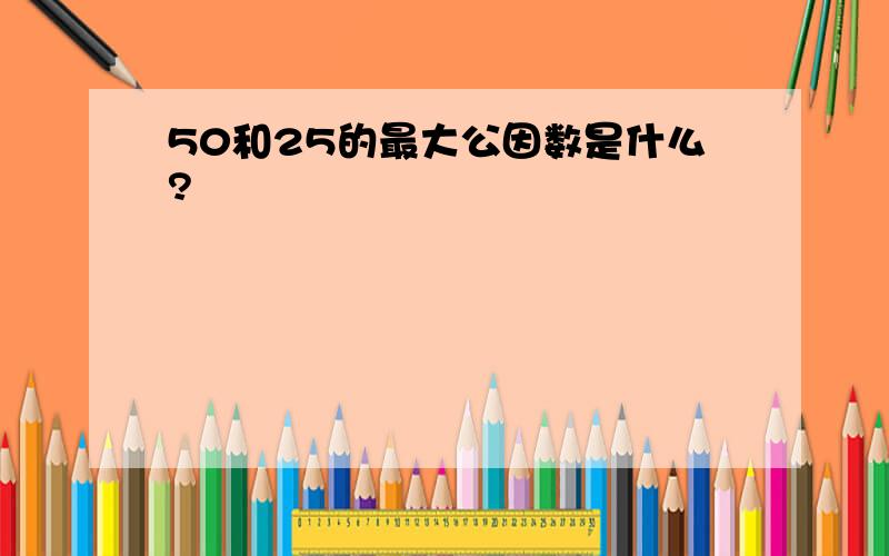 50和25的最大公因数是什么?