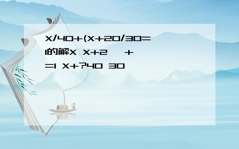 X/40+(X+20/30=1的解X X+2一 + 一 =1 X+?40 30