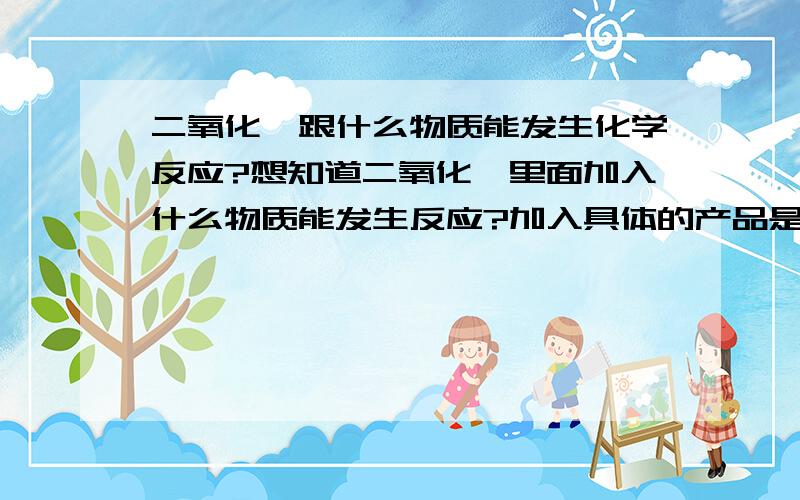 二氧化钛跟什么物质能发生化学反应?想知道二氧化钛里面加入什么物质能发生反应?加入具体的产品是什么,在哪里可以买到?注意，我说的是常温下能跟什么发生反应。