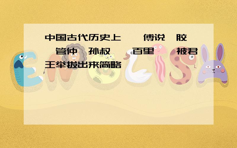 中国古代历史上舜、傅说、胶鬲、管仲、孙叔敖、百里奚,被君王举拔出来简略