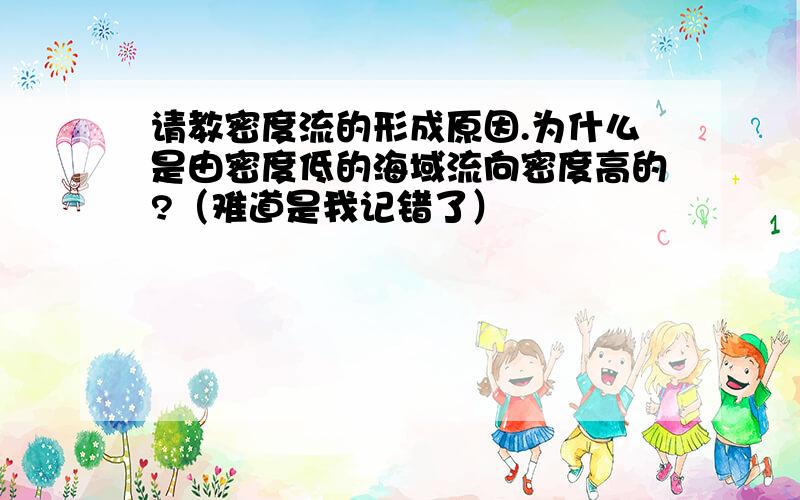 请教密度流的形成原因.为什么是由密度低的海域流向密度高的?（难道是我记错了）