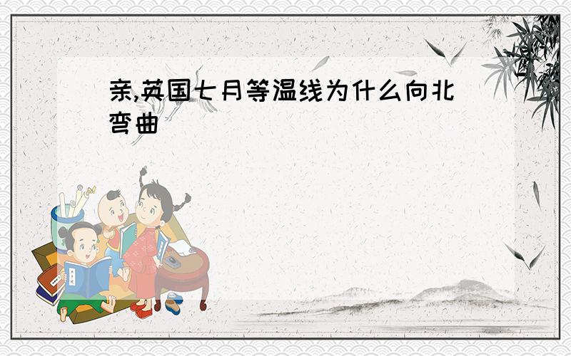 亲,英国七月等温线为什么向北弯曲