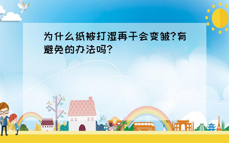 为什么纸被打湿再干会变皱?有避免的办法吗?