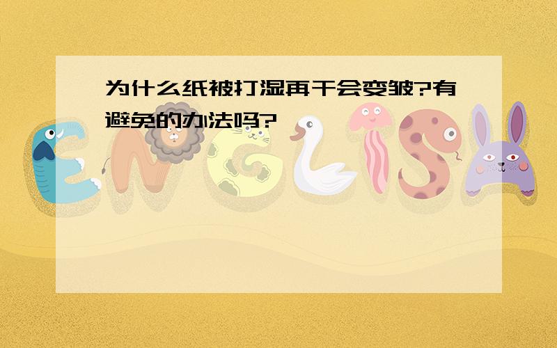 为什么纸被打湿再干会变皱?有避免的办法吗?