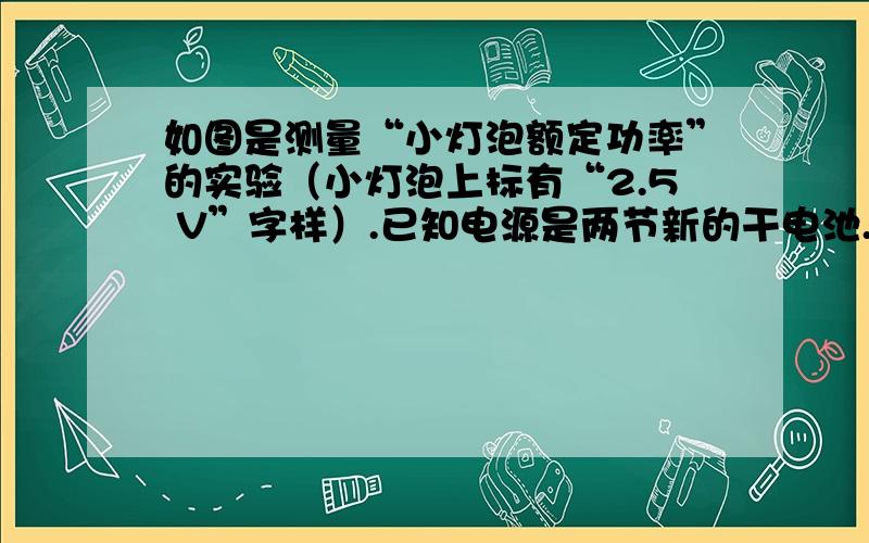 如图是测量“小灯泡额定功率”的实验（小灯泡上标有“2.5 V”字样）.已知电源是两节新的干电池.(1) 请用笔画线代替导线补画甲实物电路；（原有导线不许改动,导线不许交叉）讲一下为什