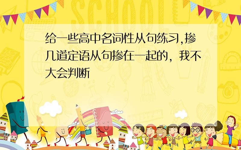 给一些高中名词性从句练习,掺几道定语从句掺在一起的，我不大会判断