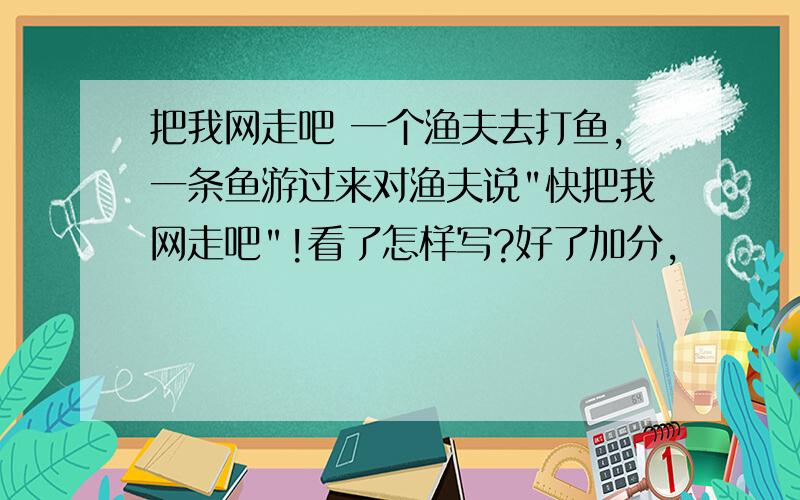 把我网走吧 一个渔夫去打鱼,一条鱼游过来对渔夫说