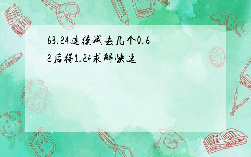 63.24连续减去几个0.62后得1.24求解快速