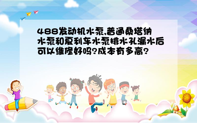 488发动机水泵,普通桑塔纳水泵和夏利车水泵排水孔漏水后可以维修好吗?成本有多高?