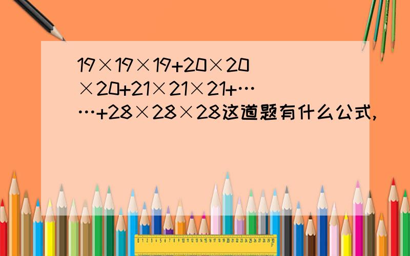 19×19×19+20×20×20+21×21×21+……+28×28×28这道题有什么公式,