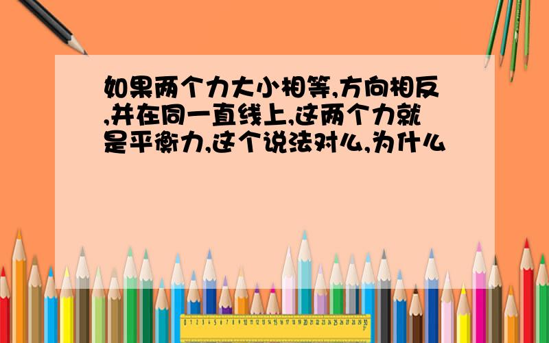 如果两个力大小相等,方向相反,并在同一直线上,这两个力就是平衡力,这个说法对么,为什么