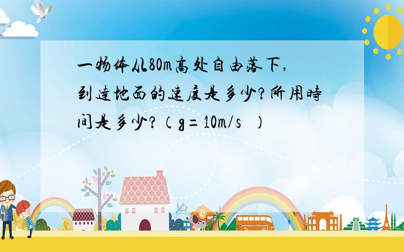 一物体从80m高处自由落下,到达地面的速度是多少?所用时间是多少?（g=10m/s²）