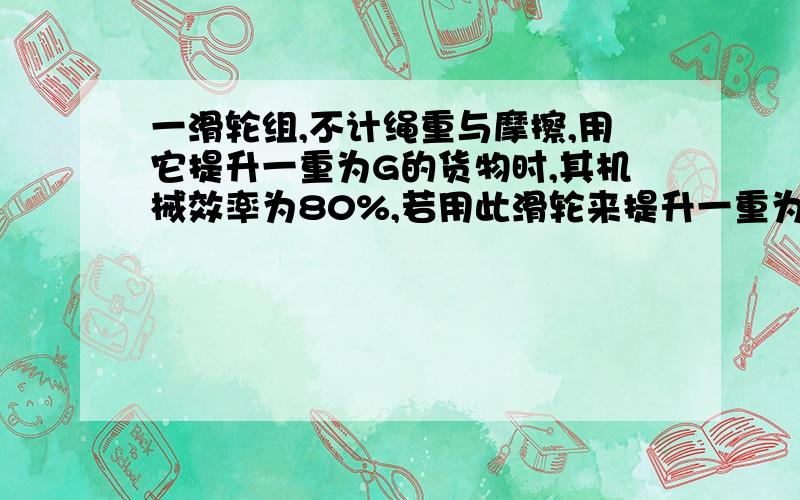 一滑轮组,不计绳重与摩擦,用它提升一重为G的货物时,其机械效率为80%,若用此滑轮来提升一重为2G的货物时,其机械效率将______80%（填＞、＜或=）