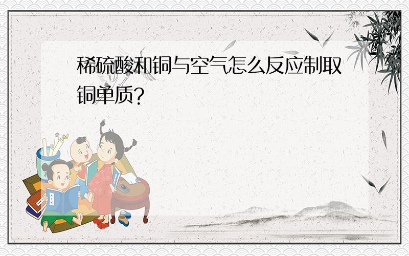 稀硫酸和铜与空气怎么反应制取铜单质?