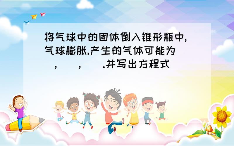 将气球中的固体倒入锥形瓶中,气球膨胀,产生的气体可能为__,__,__.并写出方程式