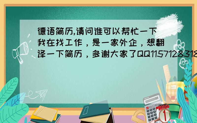 德语简历,请问谁可以帮忙一下我在找工作，是一家外企，想翻译一下简历，多谢大家了QQ1157128318