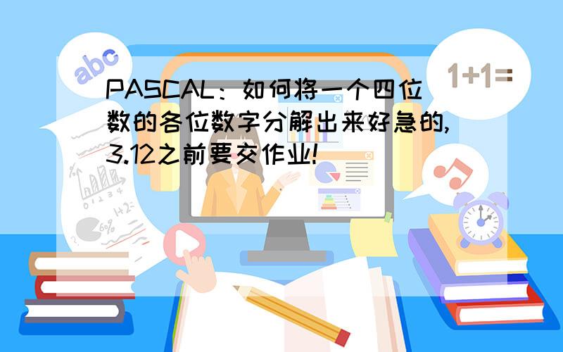 PASCAL：如何将一个四位数的各位数字分解出来好急的,3.12之前要交作业!