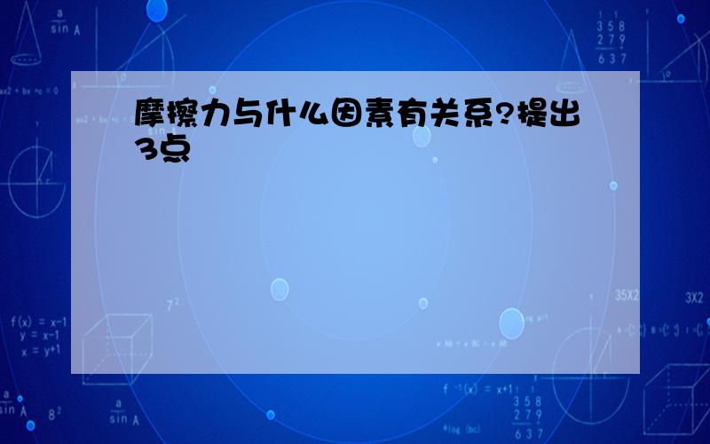 摩擦力与什么因素有关系?提出3点