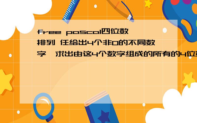 free pascal四位数排列 任给出4个非0的不同数字,求出由这4个数字组成的所有的4位数.