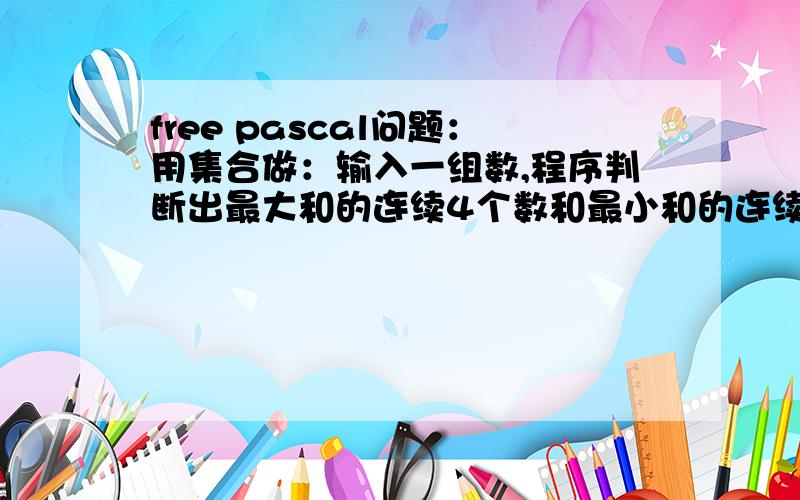 free pascal问题：用集合做：输入一组数,程序判断出最大和的连续4个数和最小和的连续4个数例：输入3456789:3456789345(就像这几个数围成一圈)