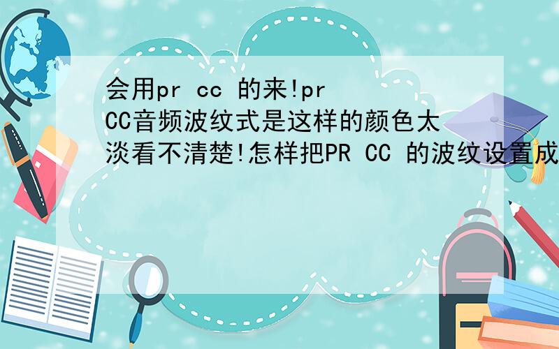 会用pr cc 的来!pr CC音频波纹式是这样的颜色太淡看不清楚!怎样把PR CC 的波纹设置成CS系列的波纹!下图为CS 系列的波纹或者是怎样把pr CC 、标签换种颜色