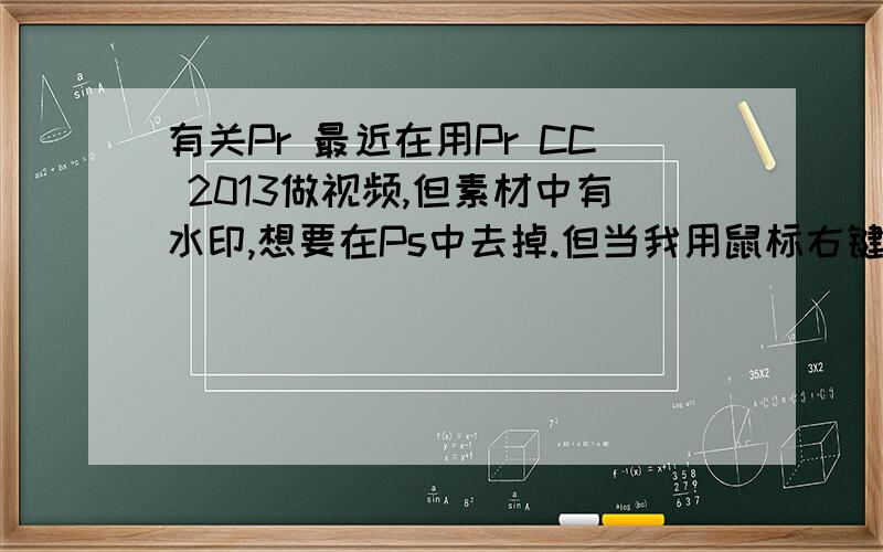 有关Pr 最近在用Pr CC 2013做视频,但素材中有水印,想要在Ps中去掉.但当我用鼠标右键点击素材时发现“在Photoshop中编辑”是灰色的,不能点.而且在Ae中编辑的选项也是灰色的,请问是怎么回事?我