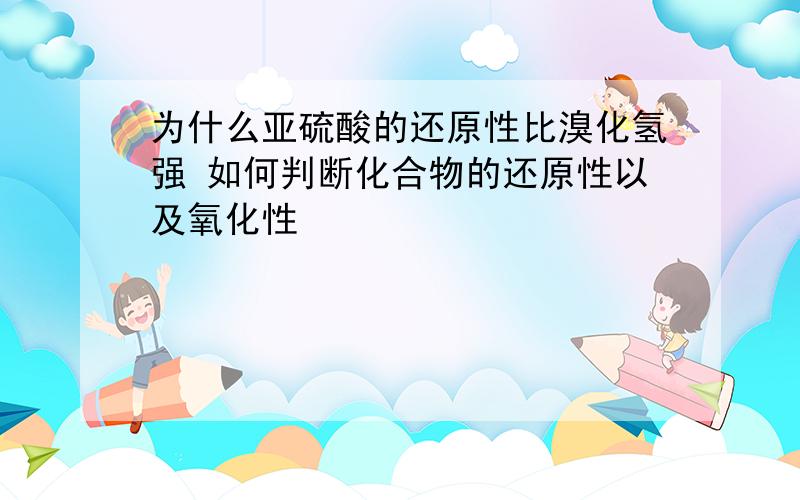 为什么亚硫酸的还原性比溴化氢强 如何判断化合物的还原性以及氧化性