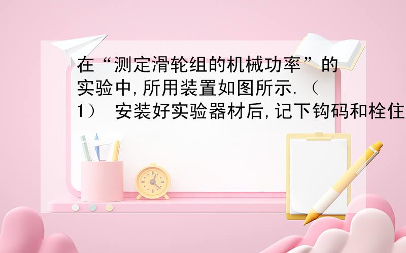 在“测定滑轮组的机械功率”的实验中,所用装置如图所示.（1） 安装好实验器材后,记下钩码和栓住弹簧秤的线端原先的位置,然后 向上提起弹簧秤,读出 的大小,测出钩码和栓住弹簧秤的线端