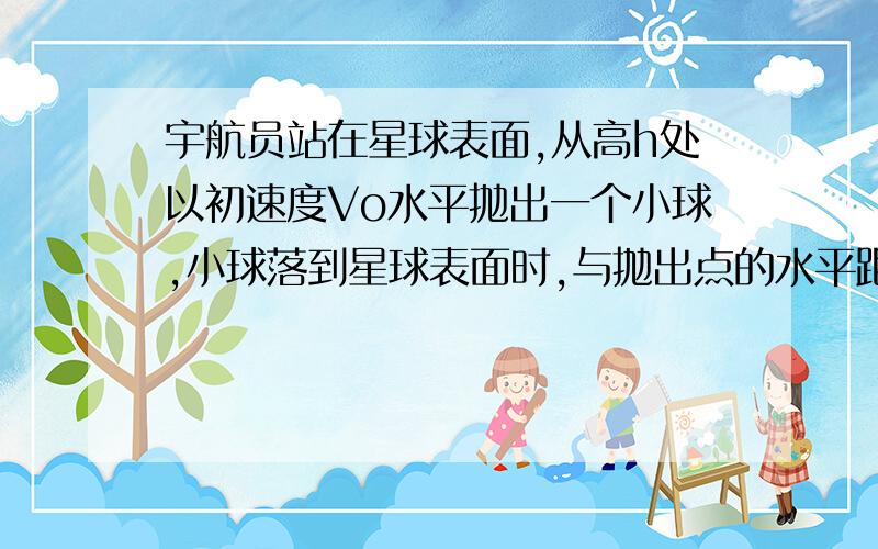 宇航员站在星球表面,从高h处以初速度Vο水平抛出一个小球,小球落到星球表面时,与抛出点的水平距离是x,已知该星球半径为R,引力常量为G,求该星球质量M