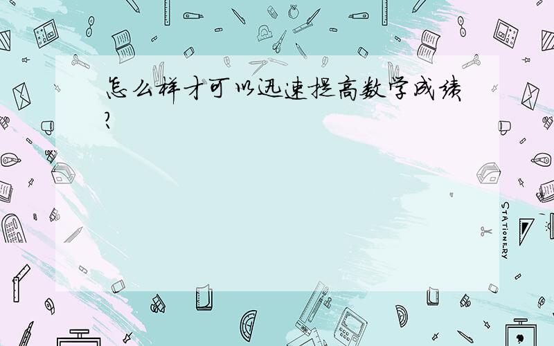 怎么样才可以迅速提高数学成绩?