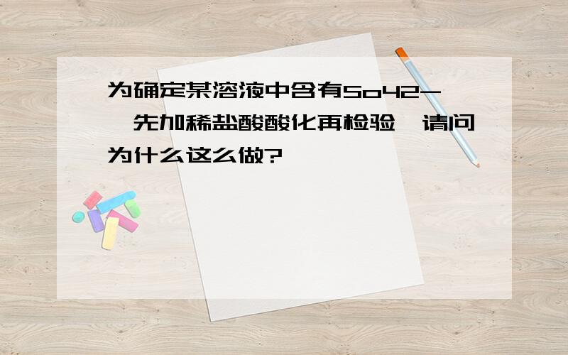 为确定某溶液中含有So42-,先加稀盐酸酸化再检验,请问为什么这么做?