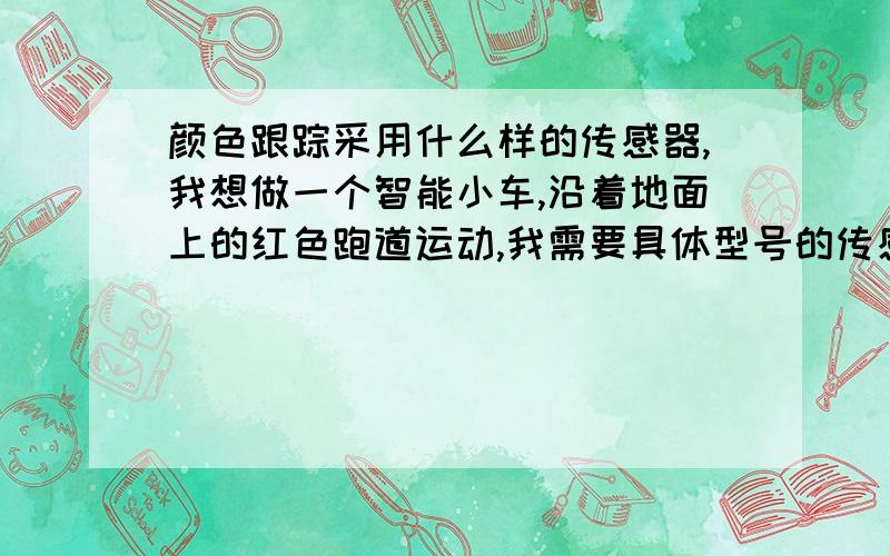 颜色跟踪采用什么样的传感器,我想做一个智能小车,沿着地面上的红色跑道运动,我需要具体型号的传感器