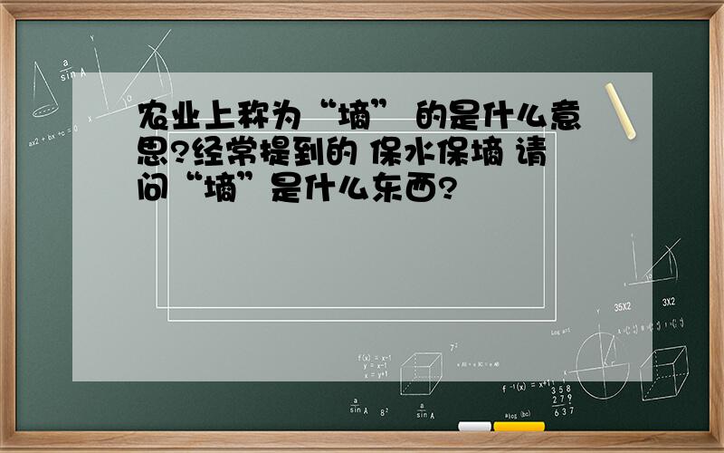 农业上称为“墒” 的是什么意思?经常提到的 保水保墒 请问“墒”是什么东西?