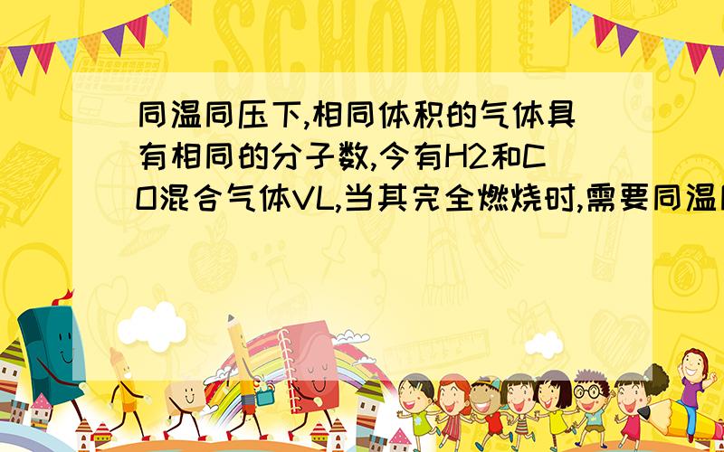 同温同压下,相同体积的气体具有相同的分子数,今有H2和CO混合气体VL,当其完全燃烧时,需要同温同压下的O2 0.5VL,则混合气体中H2与CO体积比是A.1:1B.1:2C.1;3D.不能确定