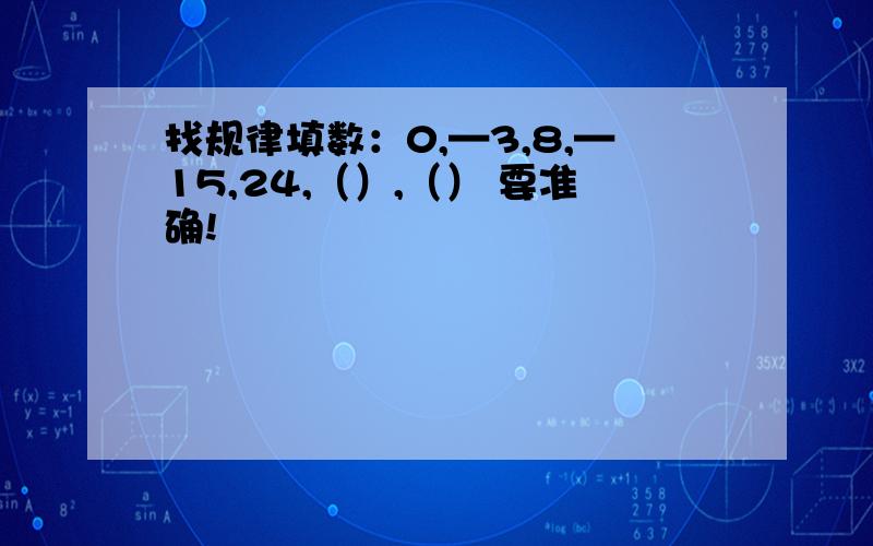 找规律填数：0,—3,8,—15,24,（）,（） 要准确!