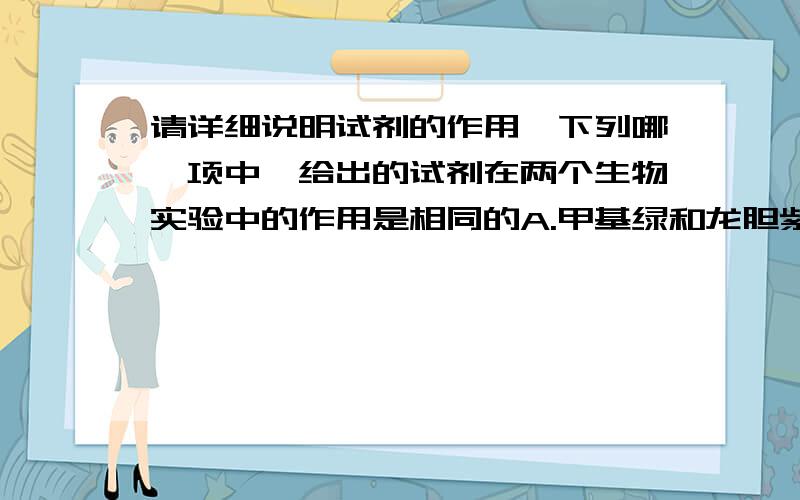 请详细说明试剂的作用,下列哪一项中,给出的试剂在两个生物实验中的作用是相同的A.甲基绿和龙胆紫在“观察DNA和RNA在细胞中的分布”和“观察根尖分生组织细胞的有丝分裂”中的作用B.盐