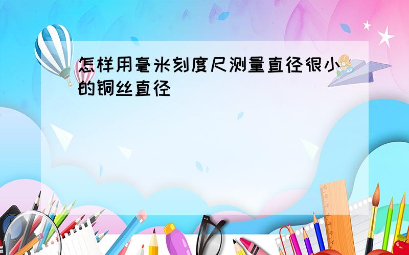 怎样用毫米刻度尺测量直径很小的铜丝直径