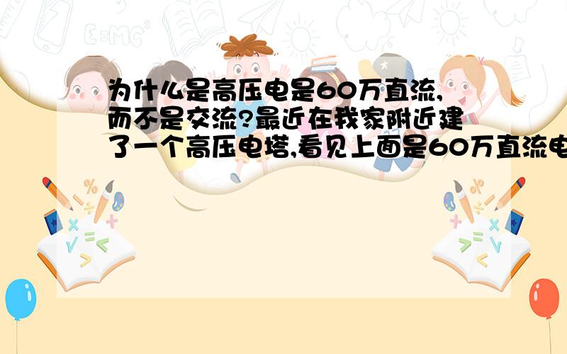 为什么是高压电是60万直流,而不是交流?最近在我家附近建了一个高压电塔,看见上面是60万直流电压,不是很明白,为什么不是交流呢?