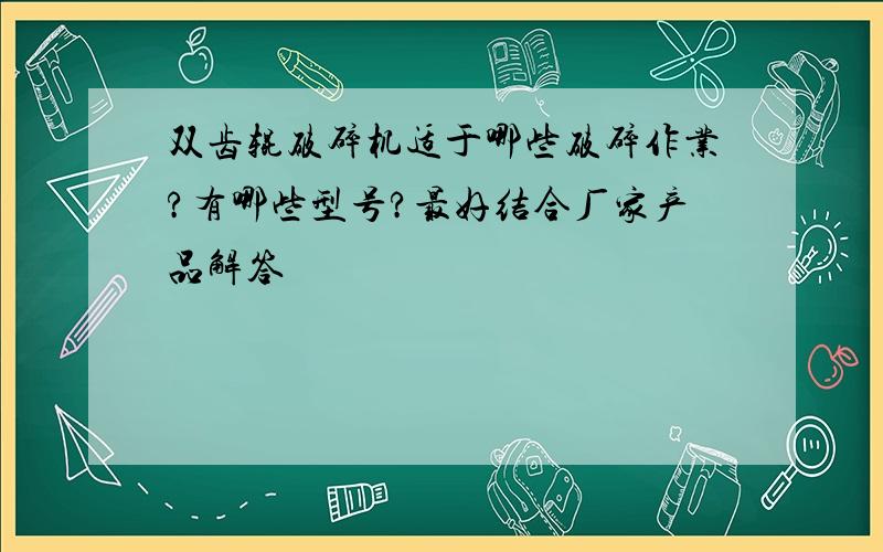 双齿辊破碎机适于哪些破碎作业?有哪些型号?最好结合厂家产品解答