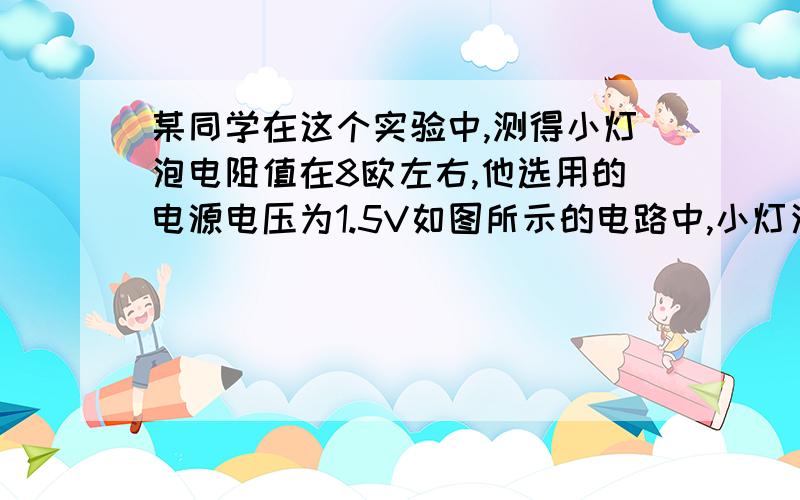 某同学在这个实验中,测得小灯泡电阻值在8欧左右,他选用的电源电压为1.5V如图所示的电路中,小灯泡的电阻为10欧,滑动变阻器的最大阻值为30欧,电源电压为6V,问：（1）整个电路的最大阻值是