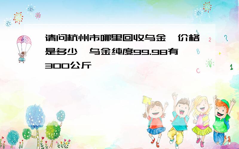 请问杭州市哪里回收乌金,价格是多少,乌金纯度99.98有300公斤