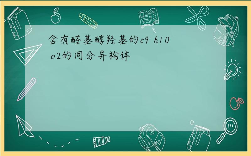 含有醛基醇羟基的c9 h10 o2的同分异构体