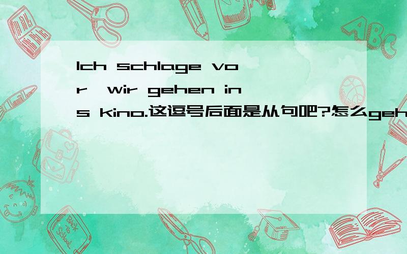 Ich schlage vor,wir gehen ins kino.这逗号后面是从句吧?怎么gehen不放在句末呢?我记得是尾语序吧.